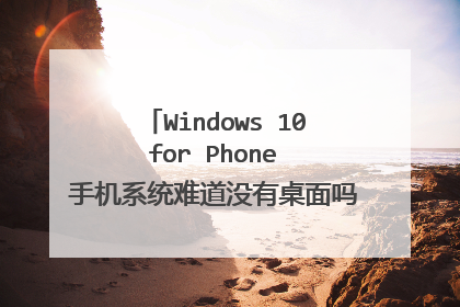 Windows 10 for Phone 手机系统难道没有桌面吗安卓和苹果都有了为啥微软手机系统没