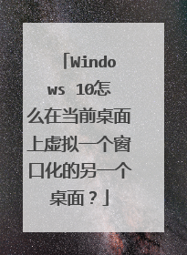 Windows 10怎么在当前桌面上虚拟一个窗口化的另一个桌面?
