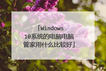 Windows 10系统的电脑电脑管家用什么比较好