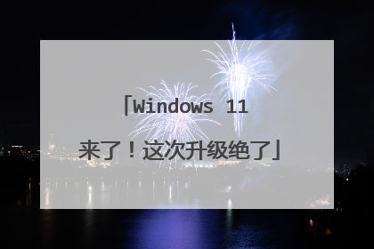 Windows 11 来了!这次升级绝了