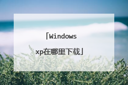 Windows xp在哪里下载
