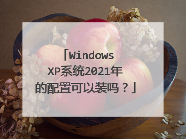 Windows XP系统2021年的配置可以装吗？