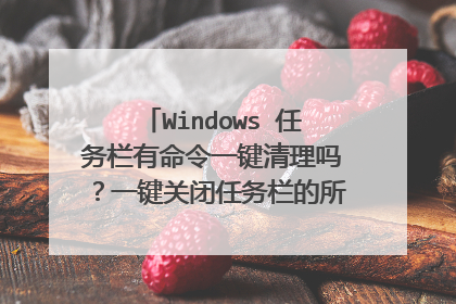 Windows 任务栏有命令一键清理吗?一键关闭任务栏的所有打开的窗口~