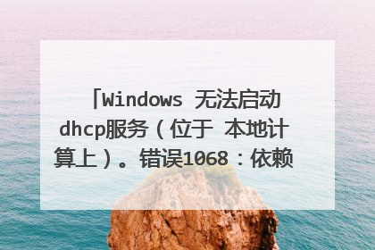 Windows 无法启动dhcp服务（位于 本地计算上）。错误1068：依赖服务或组无法启动。