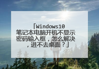 Windows10笔记本电脑开机不显示密码输入框,怎么解决,进不去桌面?