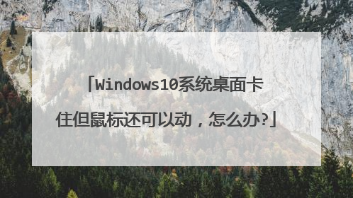 Windows10系统桌面卡住但鼠标还可以动，怎么办?