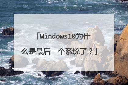 Windows10为什么是最后一个系统了?
