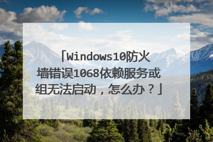 Windows10防火墙错误1068依赖服务或组无法启动，怎么办？