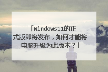 Windows11的正式版即将发布,如何才能将电脑升级为此版本?