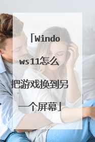 Windows11怎么把游戏换到另一个屏幕