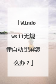 Windows11无规律自动黑屏怎么办?