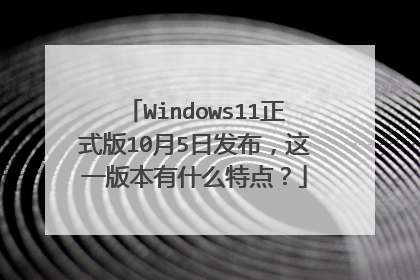 Windows11正式版10月5日发布，这一版本有什么特点？