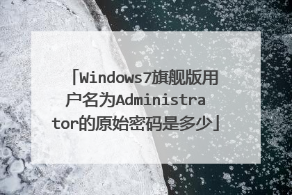 Windows7旗舰版用户名为Administrator的原始密码是多少