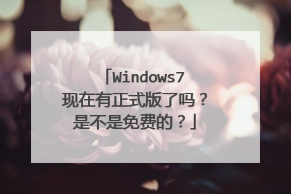 Windows7现在有正式版了吗？是不是免费的？