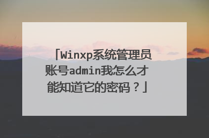 Winxp系统管理员账号admin我怎么才能知道它的密码?