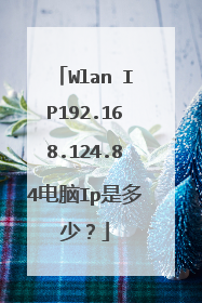 Wlan IP192.168.124.84电脑Ip是多少?
