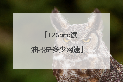 T26bro读油器是多少网速