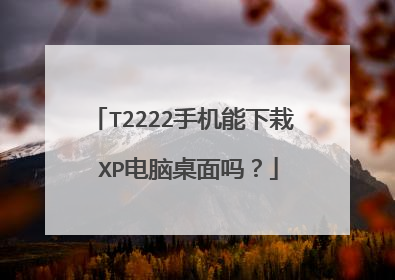 T2222手机能下栽 XP电脑桌面吗?