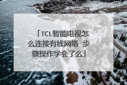 TCL智能电视怎么连接有线网络 步骤操作学会了么