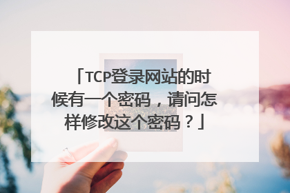 TCP登录网站的时候有一个密码，请问怎样修改这个密码？