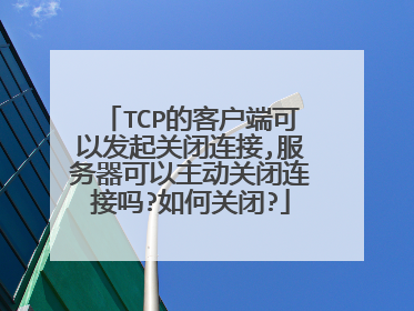 TCP的客户端可以发起关闭连接,服务器可以主动关闭连接吗?如何关闭?