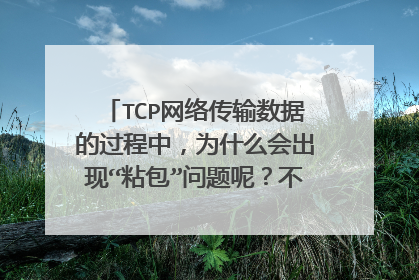TCP网络传输数据的过程中,为什么会出现“粘包”问题呢?不太理解,求指教!
