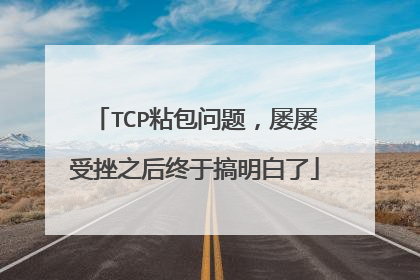 TCP粘包问题,屡屡受挫之后终于搞明白了