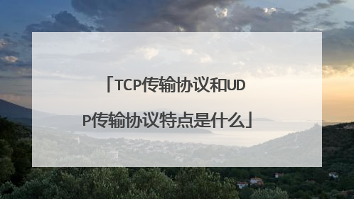 TCP传输协议和UDP传输协议特点是什么