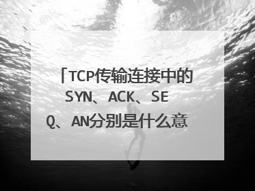 TCP传输连接中的SYN、ACK、SEQ、AN分别是什么意思?他们所带的数字又是代表什么?