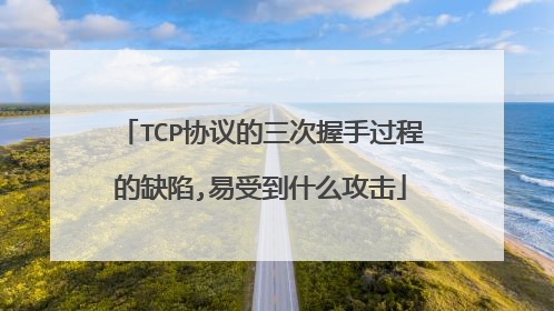 TCP协议的三次握手过程的缺陷,易受到什么攻击