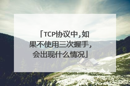 TCP协议中,如果不使用三次握手,会出现什么情况