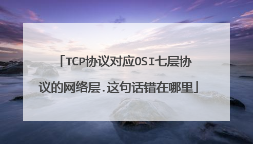 TCP协议对应OSI七层协议的网络层.这句话错在哪里
