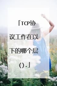 TCP协议工作在以下的哪个层().