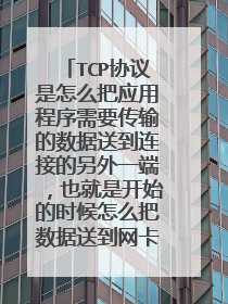 TCP协议是怎么把应用程序需要传输的数据送到连接的另外一端,也就是开始的时候怎么把数据送到网卡然后