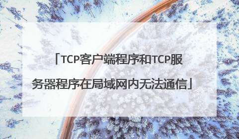 TCP客户端程序和TCP服务器程序在局域网内无法通信