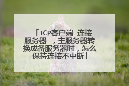 TCP客户端 连接服务器 ,主服务器转换成备服务器时,怎么保持连接不中断