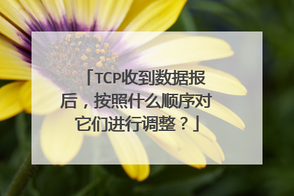 TCP收到数据报后,按照什么顺序对它们进行调整?