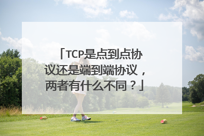 TCP是点到点协议还是端到端协议,两者有什么不同?