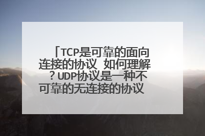 TCP是可靠的面向连接的协议 如何理解?UDP协议是一种不可靠的无连接的协议 又如何理解