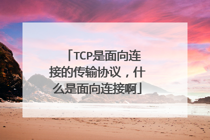 TCP是面向连接的传输协议,什么是面向连接啊