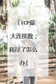 TCP最大连接数,耗尽了怎么办