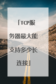 TCP服务器最大能支持多少长连接