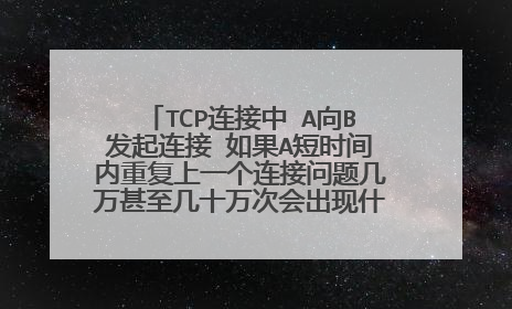 TCP连接中 A向B发起连接 如果A短时间内重复上一个连接问题几万甚至几十万次会出现什么结果。原因是什么？