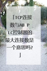 TCP连接数与AB PLC控制器的最大连接数是一个意思吗?