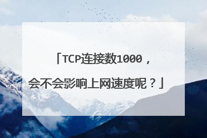 TCP连接数1000,会不会影响上网速度呢?