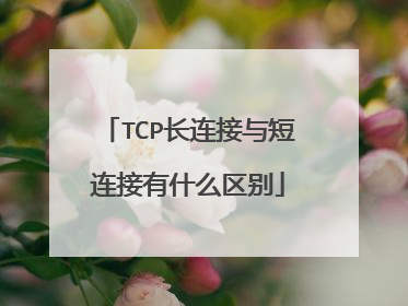 TCP长连接与短连接有什么区别