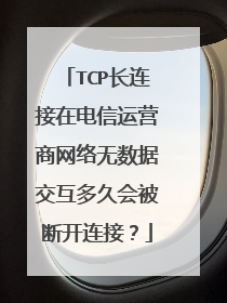 TCP长连接在电信运营商网络无数据交互多久会被断开连接？