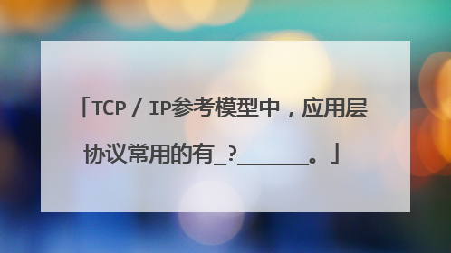 TCP／IP参考模型中，应用层协议常用的有_?______。
