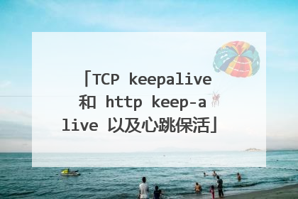 TCP keepalive 和 http keep-alive 以及心跳保活