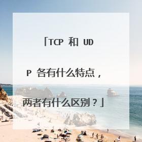 TCP 和 UDP 各有什么特点，两者有什么区别？